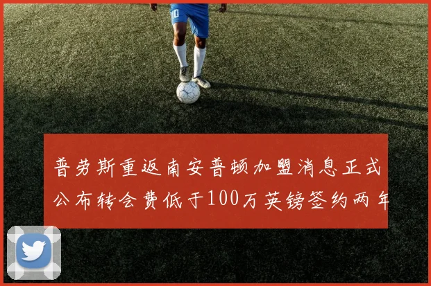 普劳斯重返南安普顿加盟消息正式公布转会费低于100万英镑签约两年
