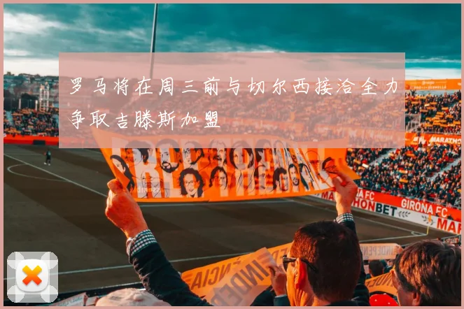 罗马将在周三前与切尔西接洽全力争取吉滕斯加盟